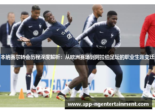 本纳赛尔转会历程深度解析:从欧洲赛场到阿拉伯足坛的职业生涯变迁 本纳赛尔转会历程深度解析:从欧洲赛场到阿拉伯足坛的职业生涯变迁