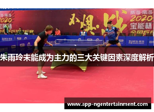 朱雨玲未能成为主力的三大关键因素深度解析 朱雨玲未能成为主力的三大关键因素深度解析