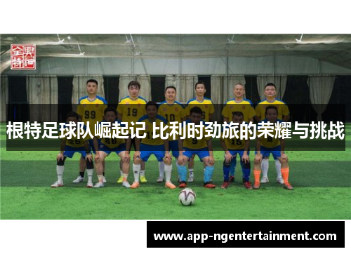 根特足球队崛起记 比利时劲旅的荣耀与挑战 根特足球队崛起记 比利时劲旅的荣耀与挑战