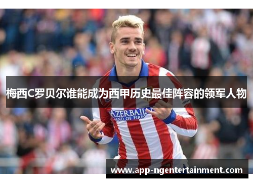 梅西C罗贝尔谁能成为西甲历史最佳阵容的领军人物 梅西C罗贝尔谁能成为西甲历史最佳阵容的领军人物