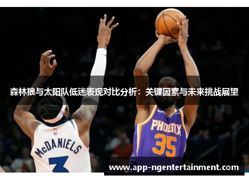 森林狼与太阳队低迷表现对比分析:关键因素与未来挑战展望 森林狼与太阳队低迷表现对比分析:关键因素与未来挑战展望