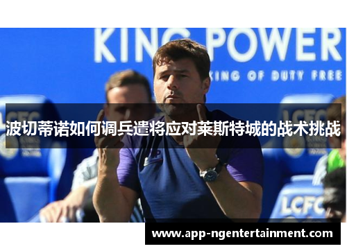 波切蒂诺如何调兵遣将应对莱斯特城的战术挑战 波切蒂诺如何调兵遣将应对莱斯特城的战术挑战