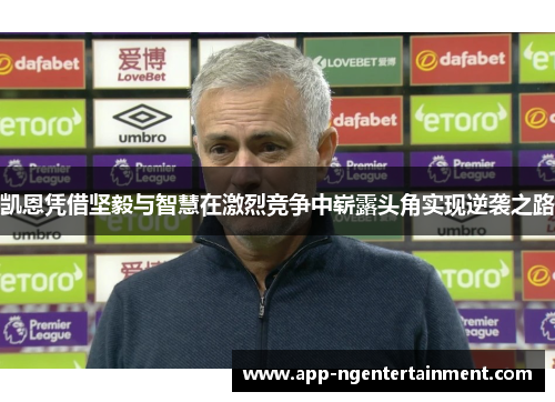 凯恩凭借坚毅与智慧在激烈竞争中崭露头角实现逆袭之路 凯恩凭借坚毅与智慧在激烈竞争中崭露头角实现逆袭之路