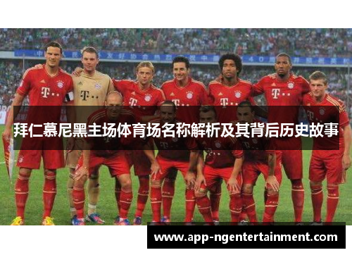 拜仁慕尼黑主场体育场名称解析及其背后历史故事