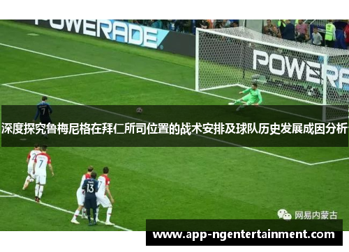 深度探究鲁梅尼格在拜仁所司位置的战术安排及球队历史发展成因分析 深度探究鲁梅尼格在拜仁所司位置的战术安排及球队历史发展成因分析