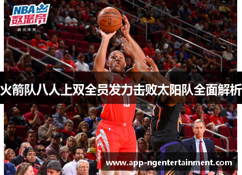 火箭队八人上双全员发力击败太阳队全面解析 火箭队八人上双全员发力击败太阳队全面解析