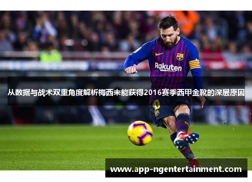 从数据与战术双重角度解析梅西未能获得2016赛季西甲金靴的深层原因 从数据与战术双重角度解析梅西未能获得2016赛季西甲金靴的深层原因