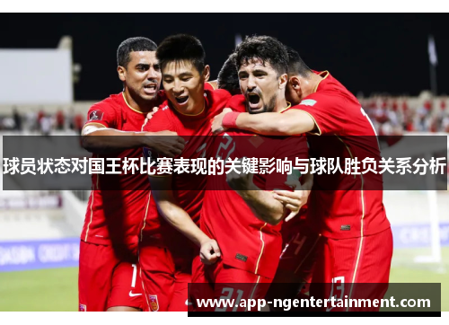 球员状态对国王杯比赛表现的关键影响与球队胜负关系分析 球员状态对国王杯比赛表现的关键影响与球队胜负关系分析