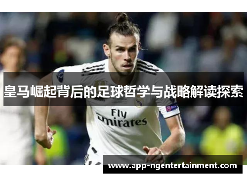 皇马崛起背后的足球哲学与战略解读探索 皇马崛起背后的足球哲学与战略解读探索