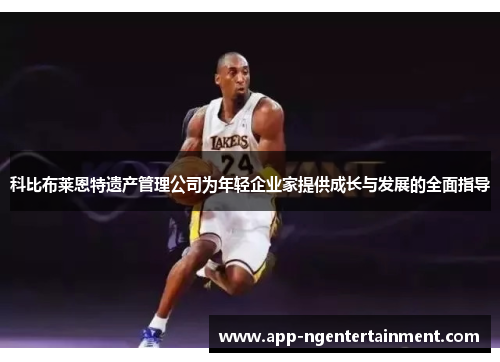 科比布莱恩特遗产管理公司为年轻企业家提供成长与发展的全面指导 科比布莱恩特遗产管理公司为年轻企业家提供成长与发展的全面指导