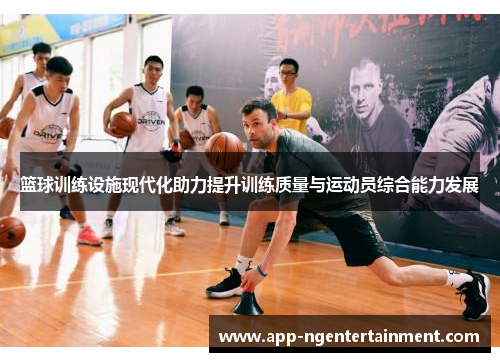 篮球训练设施现代化助力提升训练质量与运动员综合能力发展 篮球训练设施现代化助力提升训练质量与运动员综合能力发展