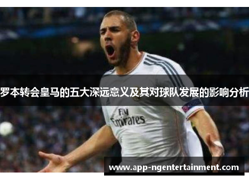 罗本转会皇马的五大深远意义及其对球队发展的影响分析