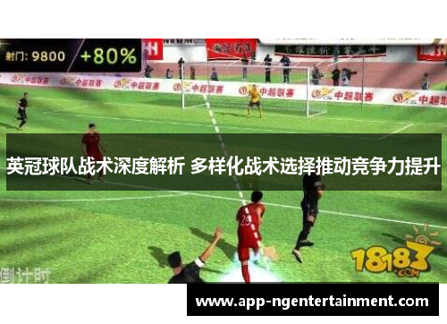 英冠球队战术深度解析 多样化战术选择推动竞争力提升 英冠球队战术深度解析 多样化战术选择推动竞争力提升