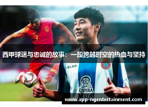 西甲球迷与忠诚的故事：一段跨越时空的热血与坚持