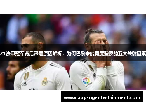 21法甲冠军背后深层原因解析:为何巴黎未能再度登顶的五大关键因素 21法甲冠军背后深层原因解析:为何巴黎未能再度登顶的五大关键因素