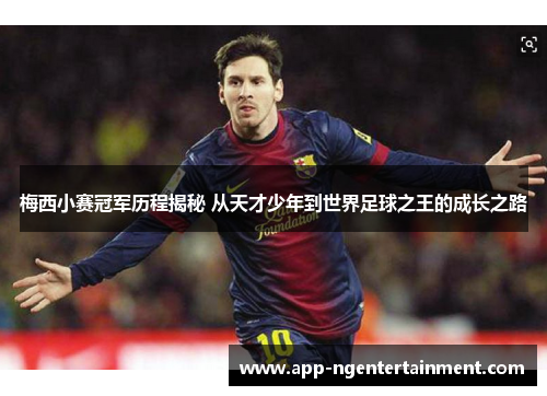梅西小赛冠军历程揭秘 从天才少年到世界足球之王的成长之路 梅西小赛冠军历程揭秘 从天才少年到世界足球之王的成长之路