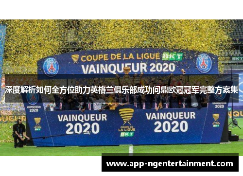 深度解析如何全方位助力英格兰俱乐部成功问鼎欧冠冠军完整方案集