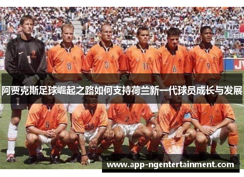 阿贾克斯足球崛起之路如何支持荷兰新一代球员成长与发展 阿贾克斯足球崛起之路如何支持荷兰新一代球员成长与发展