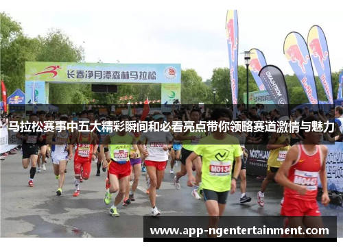 马拉松赛事中五大精彩瞬间和必看亮点带你领略赛道激情与魅力
