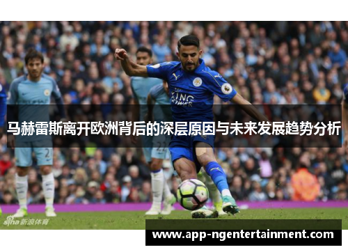 马赫雷斯离开欧洲背后的深层原因与未来发展趋势分析