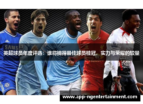 英超球员年度评选：谁将摘得最佳球员桂冠，实力与荣耀的较量