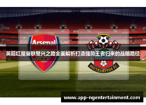 英超红魔曼联复兴之路全面解析打造强势王者归来的战略路径