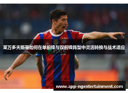 莱万多夫斯基如何在单前锋与双前锋阵型中灵活转换与战术适应