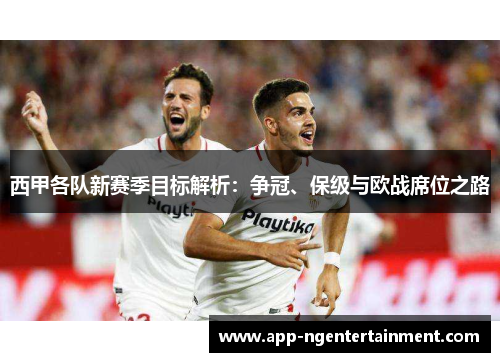 西甲各队新赛季目标解析：争冠、保级与欧战席位之路