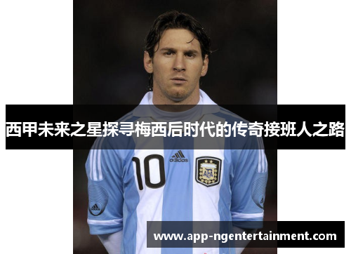 西甲未来之星探寻梅西后时代的传奇接班人之路