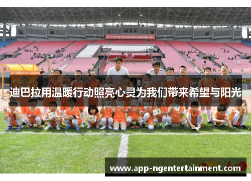 迪巴拉用温暖行动照亮心灵为我们带来希望与阳光