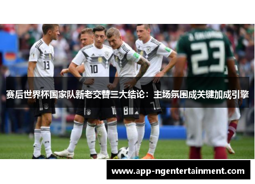 赛后世界杯国家队新老交替三大结论：主场氛围成关键加成引擎