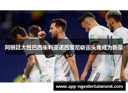 阿根廷大胜巴西朱利亚诺西蒙尼崭露头角成为新星