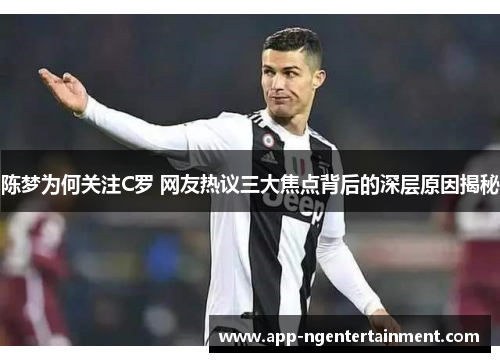 陈梦为何关注C罗 网友热议三大焦点背后的深层原因揭秘