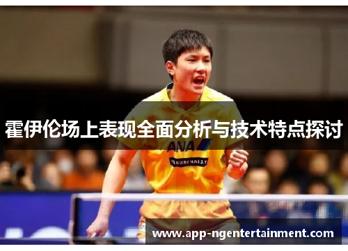 霍伊伦场上表现全面分析与技术特点探讨