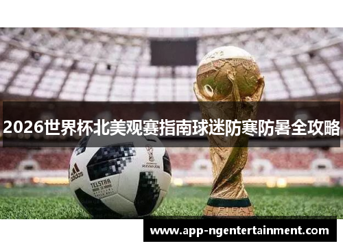 2026世界杯北美观赛指南球迷防寒防暑全攻略
