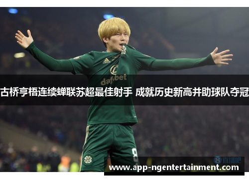 古桥亨梧连续蝉联苏超最佳射手 成就历史新高并助球队夺冠 古桥亨梧连续蝉联苏超最佳射手 成就历史新高并助球队夺冠